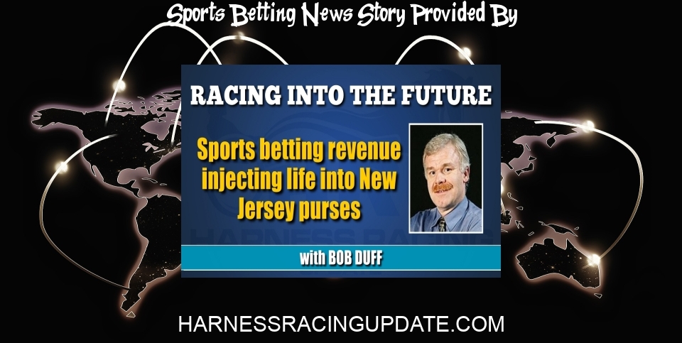 Sports Betting News: Sports betting revenue injecting life into New Jersey purses - Harness Racing Update